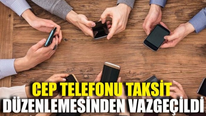 Cep telefonu taksit düzenlemesinden vazgeçildi