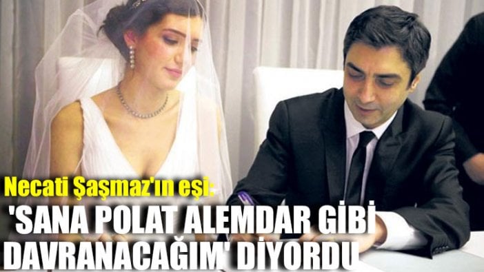 Necati Şaşmaz'ın eşi: 'Sana Polat Alemdar gibi davranacağım' diyordu