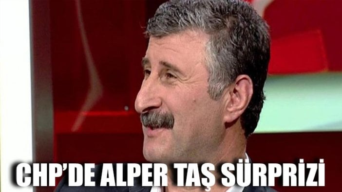 CHP’de Alper Taş sürprizi! O ilçeye aday