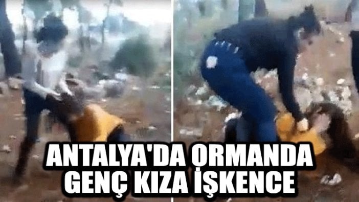 Antalya'da ormanda genç kıza işkence