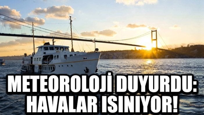 Meteoroloji duyurdu: Havalar ısınıyor!