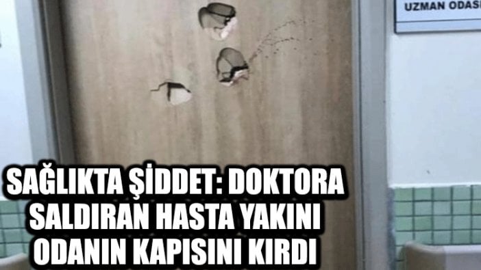 Sağlıkta şiddet: Doktora saldıran hasta yakını, odanın kapısını kırdı