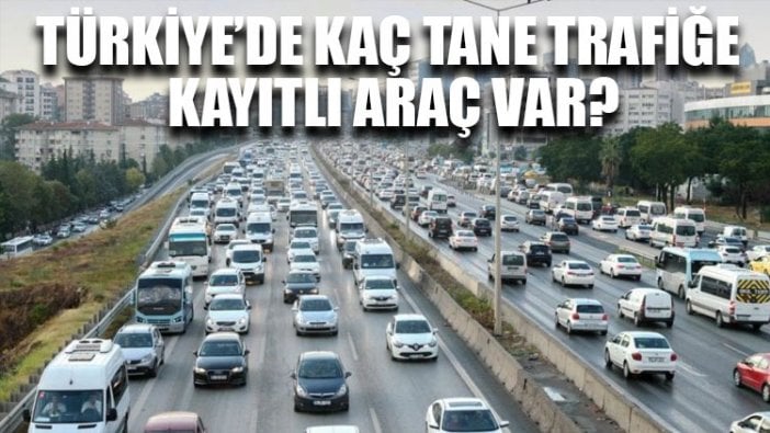 Türkiye’de kaç tane trafiğe kayıtlı araç var?