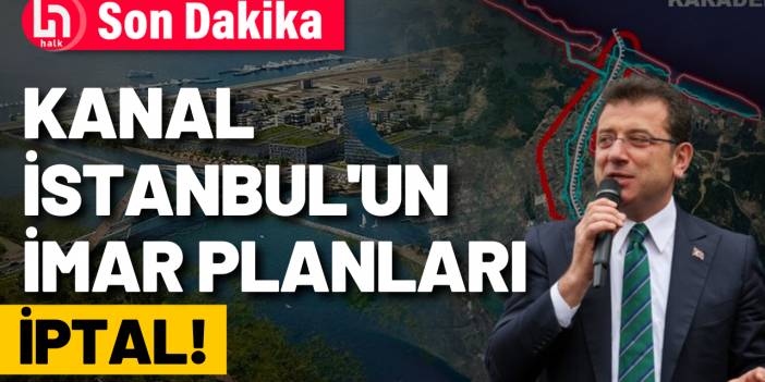 İmamoğlu duyurdu! Kanal İstanbul'un imar planları iptal edildi!