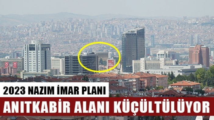 Anıtkabir 2023 yılında küçülüp, konut alanı oluyor!