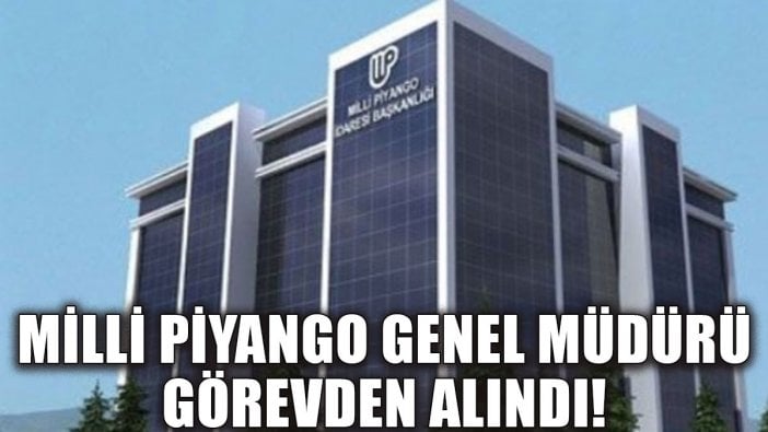 Milli Piyango Genel Müdürü görevden alındı!