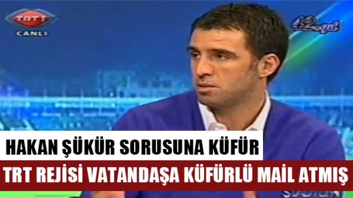 TRT rejisi Hakan Şükür'ün maaşını soran vatandaşa küfürlü mail atmış