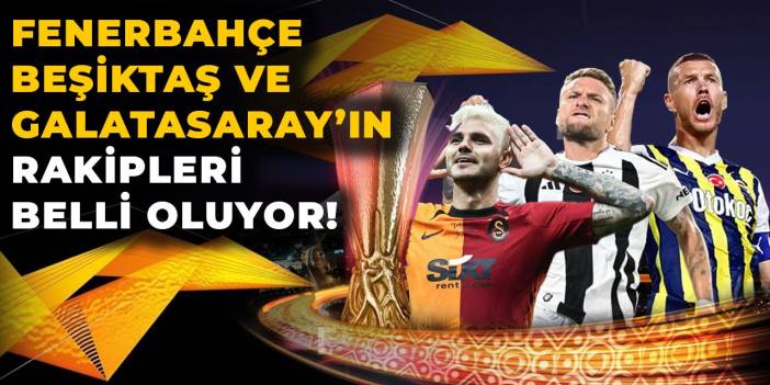 Beşiktaş, Fenerbahçe ve Galatasaray'ın rakibi belli oldu!