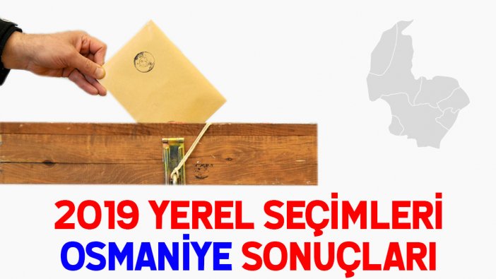 Osmaniye seçim sonuçları 2019: İşte yerel seçim Osmaniye oy oranları