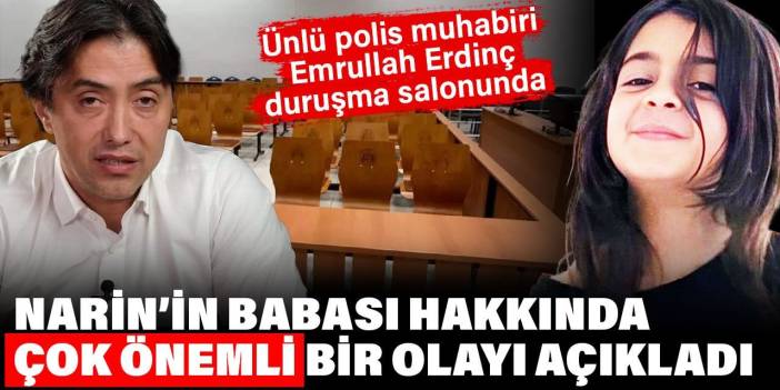 Narin'in babası hakkında çok önemli bir olayı açıkladı. Ünlü polis muhabiri Emrullah Erdinç duruşma salonunda