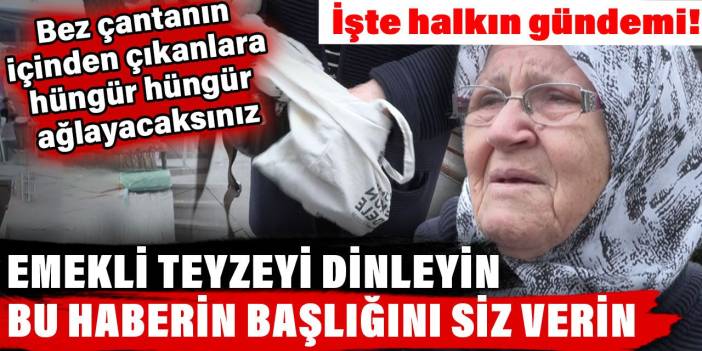 Emekli teyzeyi dinleyin bu haberin başlığını siz verin. İşte halkın gündemi