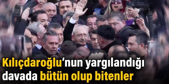 Kılıçdaroğlu'nun yargılandığı davada bütün olup bitenler