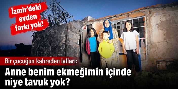 Anne benim ekmeğimin içinde niye tavuk yok. Bir çocuğun kahreden lafları. İzmir'deki evden farkı yok!