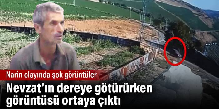 Narin olayında şok görüntüler. Nevzat'ın dereye götürürken görüntüsü ortaya çıktı