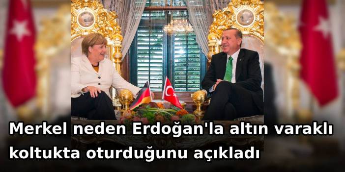 Merkel neden Erdoğan'la altın varaklı koltukta oturduğunu açıkladı