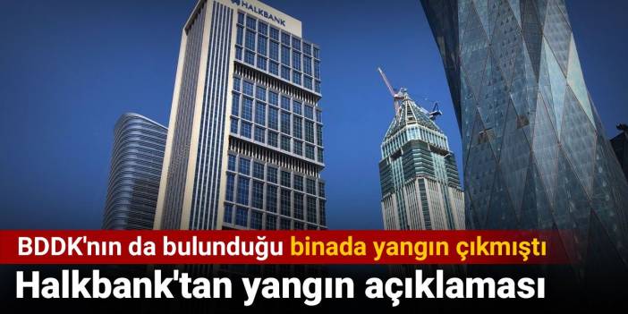 Halkbank'tan yangın açıklaması. BDDK'nın da bulunduğu binada yangın çıkmıştı