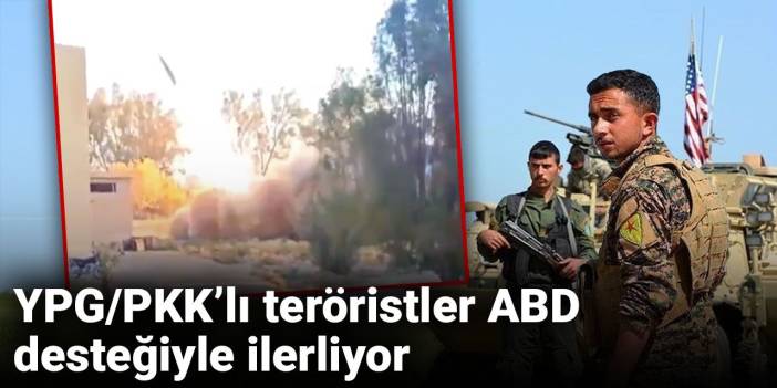 YPG/PKK'lı teröristler ABD desteğiyle ilerlediği ortaya çıktı