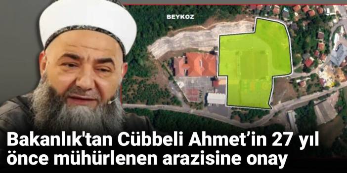 Bakanlık'tan Cübbeli Ahmet’in 27 yıl önce mühürlenen arazisine onay