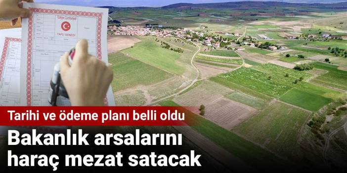 Bakanlık arsalarını haraç mezat satacak. Tarihi ve ödeme planı belli oldu