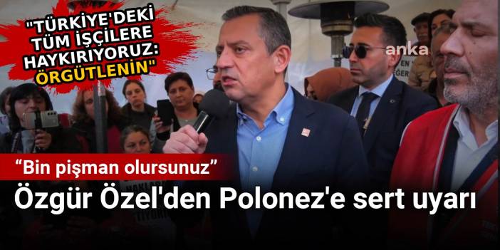 Özgür Özel'den Polonez'e sert uyarı: Bin pişman olursunuz