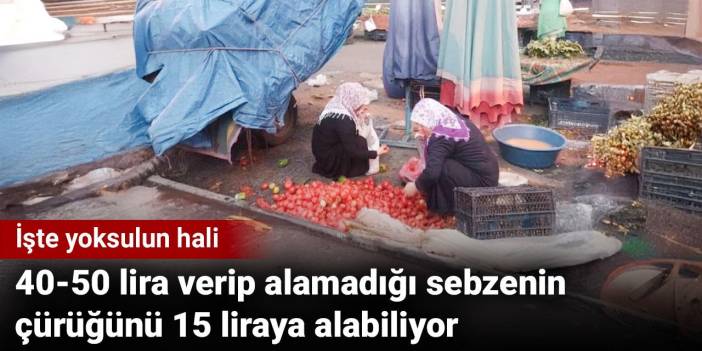 40-50 lira verip alamadığı sebzenin çürüğünü 15 liraya alabiliyor