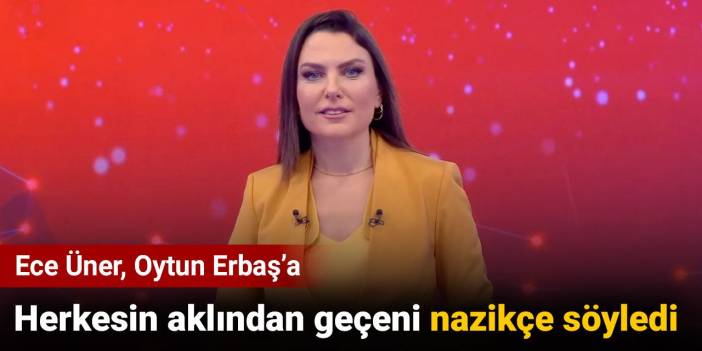 Ece Üner herkesin aklından geçeni Oytun Erbaş'a nazikçe söyledi