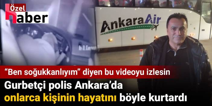 Gurbetçi polis Ankara'da onlarca kişinin hayatını böyle kurtardı