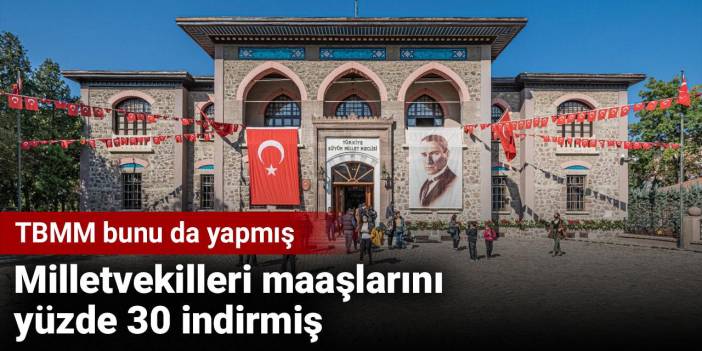 TBMM bunu da yapmış. Milletvekilleri maaşlarını yüzde 30 indirmiş