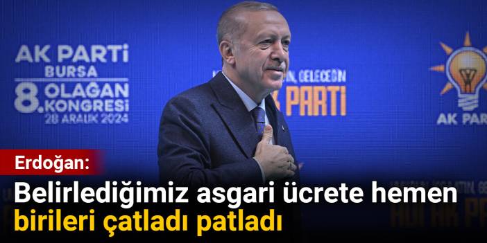 Erdoğan: Belirlediğimiz asgari ücrete birileri çatladı patladı