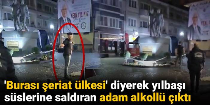 'Burası şeriat ülkesi' diyerek yılbaşı süslerine saldıran adam alkollü çıktı