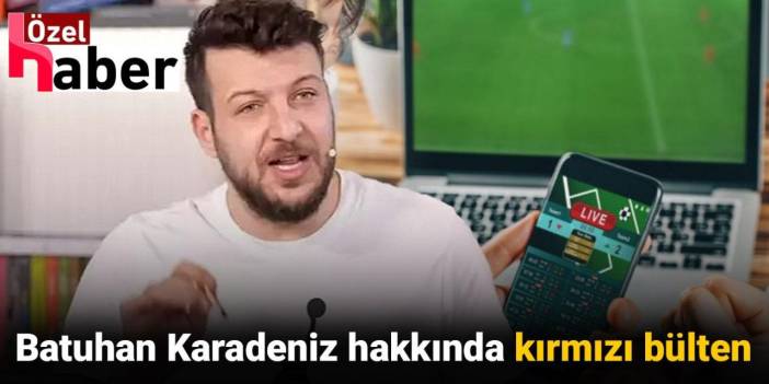 Yurtdışına kaçan Batuhan Karadeniz hakkında kırmızı bülten