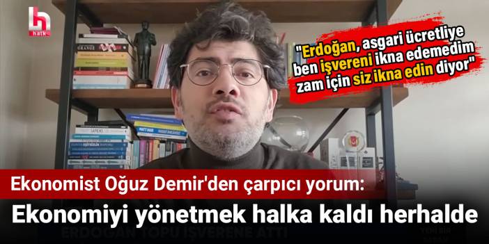 Ekonomist Oğuz Demir'den çarpıcı yorum: Ekonomiyi yönetmek halka kaldı herhalde