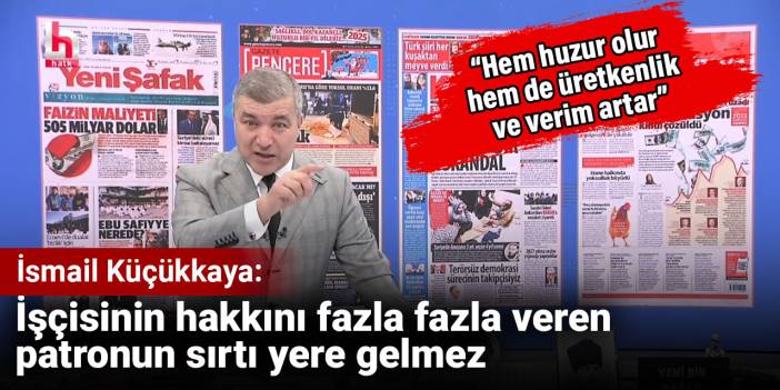 İsmail Küçükkaya: İşçisinin hakkını fazla fazla veren patronun sırtı yere gelmez