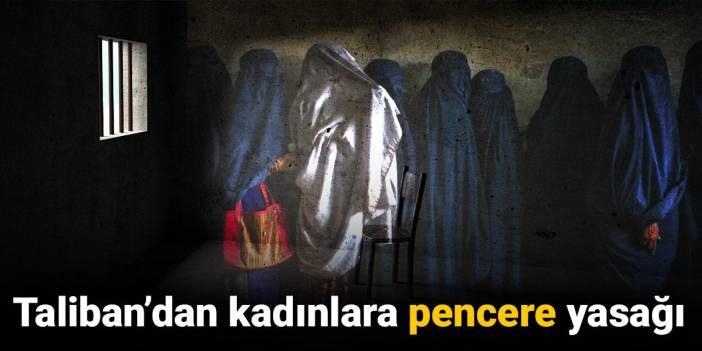 Taliban’dan kadınlara pencere yasağı