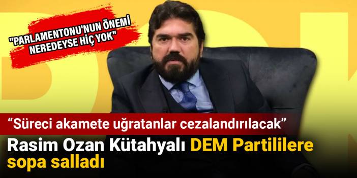 Rasim Ozan Kütahyalı DEM Partililere sopa salladı: Süreci akamete uğratanlar cezalandırılacak