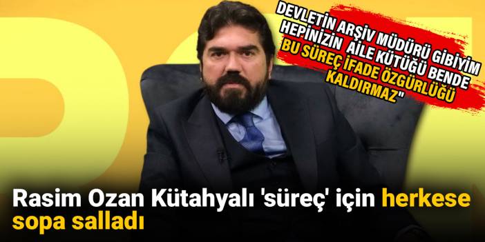 Rasim Ozan Kütahyalı 'süreç' için herkese sopa salladı