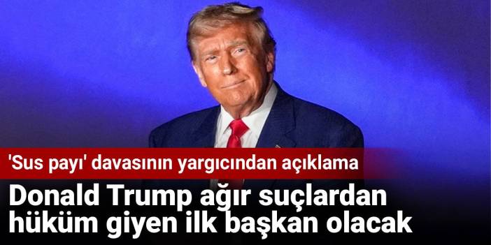 Donald Trump ağır suçlardan hüküm giyen ilk başkan olacak. 'Sus payı' davasının yargıcından açıklama