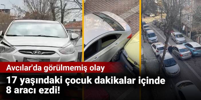 17 yaşındaki çocuk dakikalar içinde 8 aracı ezdi! Avcılar'da görülmemiş olay