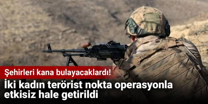 Şehirleri kana bulayacaklardı! İki kadın terörist nokta operasyonla etkisiz hale getirildi