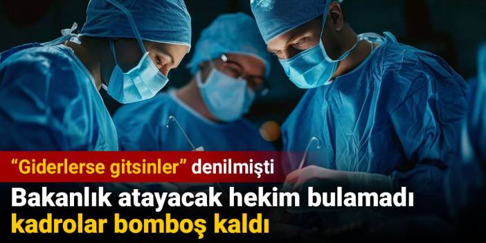 Bakanlık atayacak hekim bulamadı kadrolar bomboş kaldı. “Giderlerse gitsinler” denilmişti