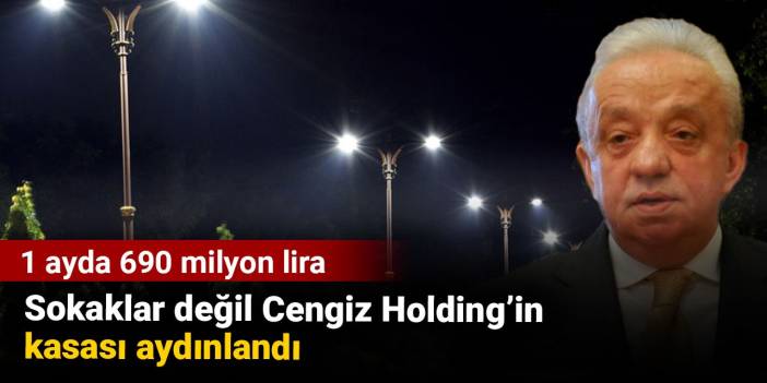 Sokaklar değil Cengiz Holding’in kasası aydınlandı. 1 ayda 690 milyon lira