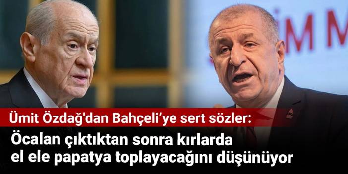 Ümit Özdağ'dan Bahçeli’ye sert sözler: Öcalan çıktıktan sonra kırlarda papatya toplayacağını düşünüyor