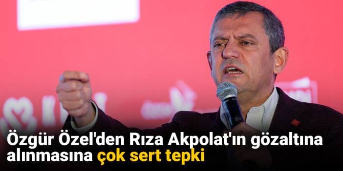 Özgür Özel'den Rıza Akpolat'ın gözaltına alınmasına çok sert tepki
