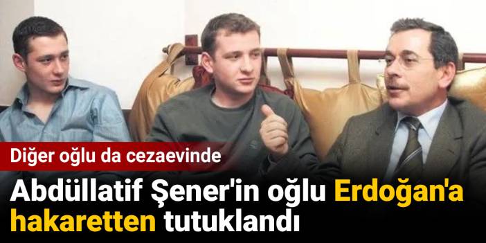 Abdüllatif Şener'in oğlu Erdoğan'a hakaretten tutuklandı