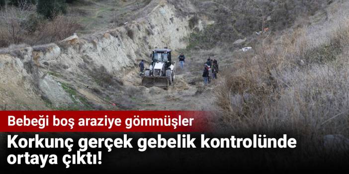 Korkunç gerçek gebelik kontrolünde ortaya çıktı! Bebeği boş araziye gömmüşler