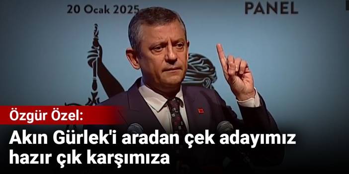 Özgür Özel: Akın Gürlek'i aradan çek adayımız hazır çık karşımıza