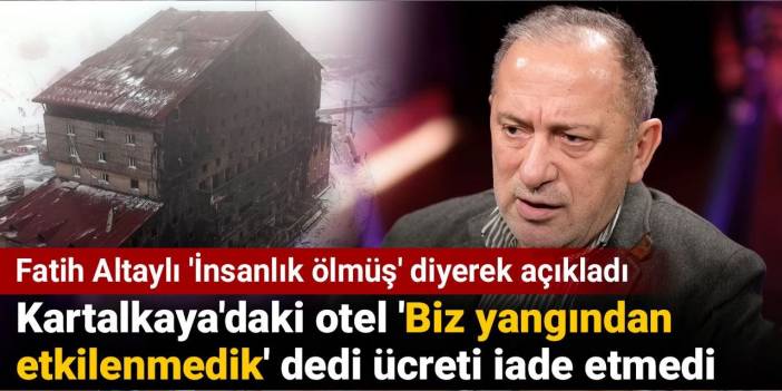 Fatih Altaylı 'İnsanlık ölmüş' diyerek açıkladı: Kartalkaya'daki otel 'Biz yangından etkilenmedik' dedi ücreti iade etmedi