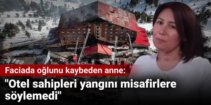 Kartalkaya'da oğlunu kaybeden anne: Otel sahipleri binadaydı ve yangını misafirlere söylemedi