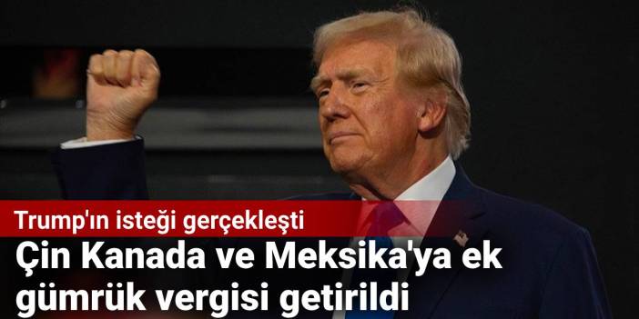 Trump'ın isteği gerçekleşti: Çin, Kanada ve Meksika'ya ek gümrük vergisi getirildi