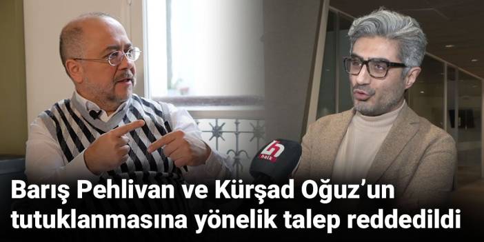 Barış Pehlivan ve Kürşad Oğuz’un tutuklanmasına yönelik talep reddedildi